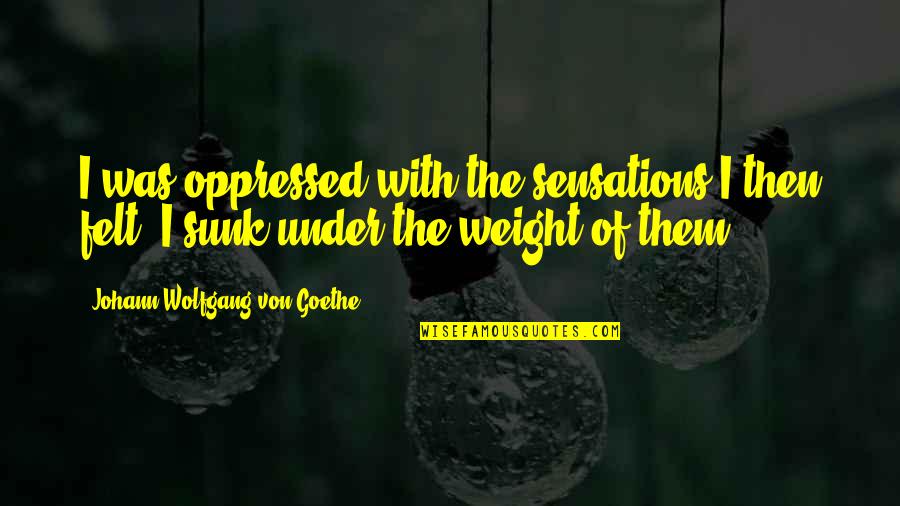Cahuzac Ministre Quotes By Johann Wolfgang Von Goethe: I was oppressed with the sensations I then