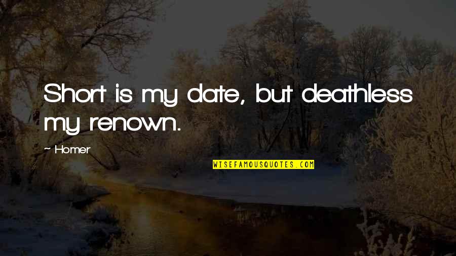 Caiammari Quotes By Homer: Short is my date, but deathless my renown.