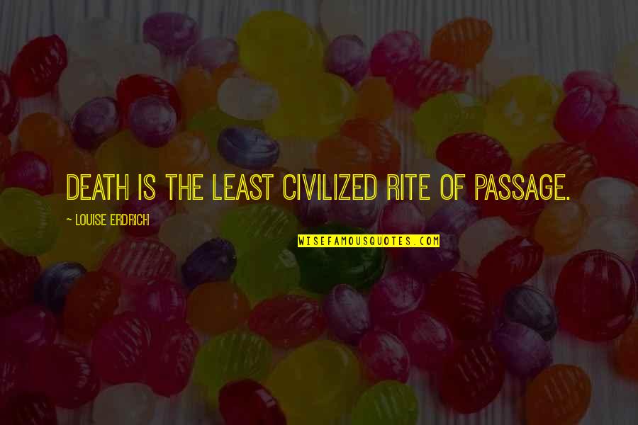Caidon Quotes By Louise Erdrich: Death is the least civilized rite of passage. Caidon Quotes By Louise Erdrich: Death is the least civilized rite of passage.