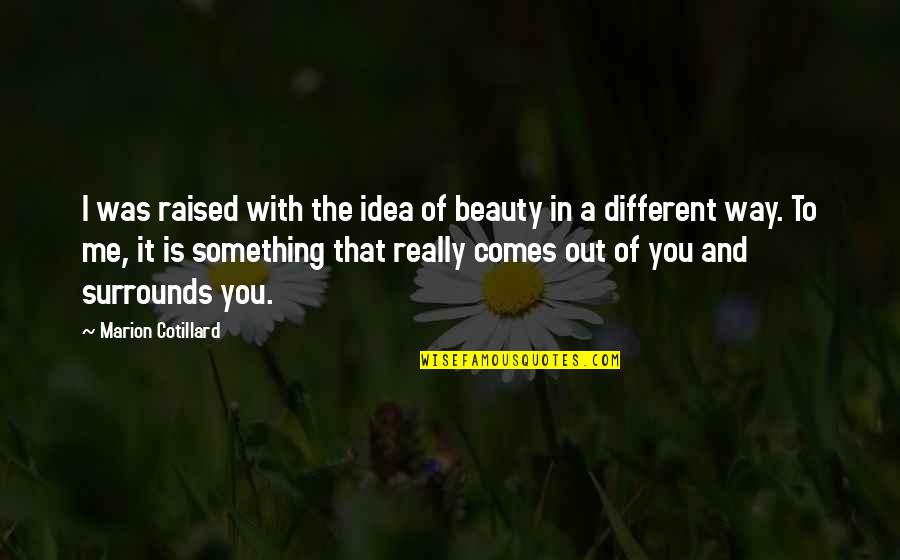 Caidon Quotes By Marion Cotillard: I was raised with the idea of beauty Caidon Quotes By Marion Cotillard: I was raised with the idea of beauty