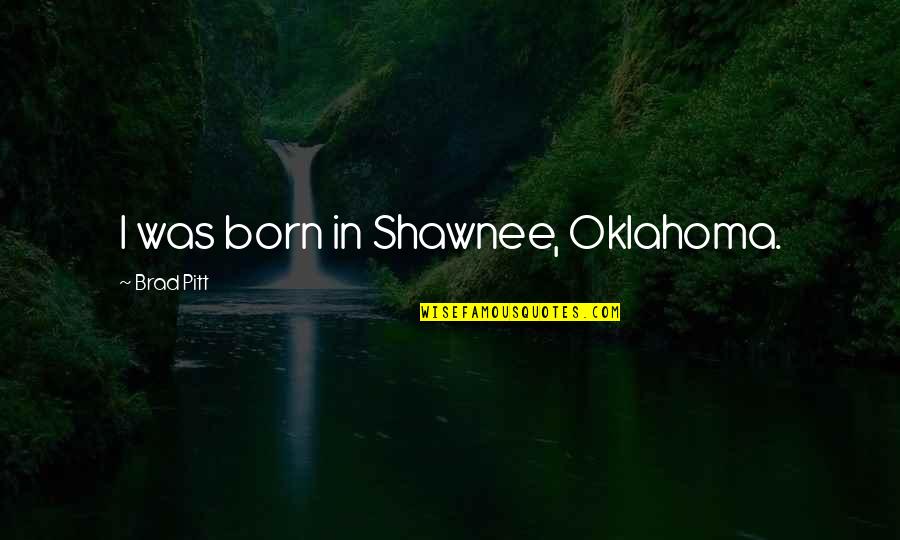 Caidos Mas Quotes By Brad Pitt: I was born in Shawnee, Oklahoma. Caidos Mas Quotes By Brad Pitt: I was born in Shawnee, Oklahoma.