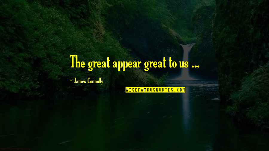 Caientamiento Quotes By James Connolly: The great appear great to us ... Caientamiento Quotes By James Connolly: The great appear great to us ...