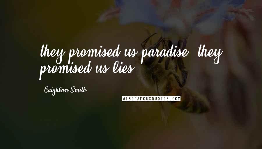 Caighlan Smith quotes: they promised us paradise. they promised us lies,