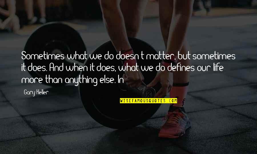 Cailan Ashcroft Quotes By Gary Keller: Sometimes what we do doesn't matter, but sometimes