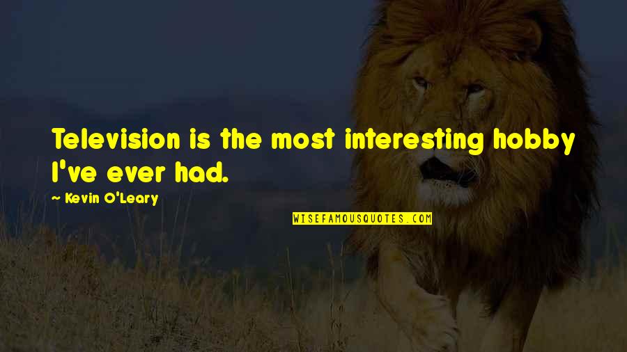 Cailean Hewitt Quotes By Kevin O'Leary: Television is the most interesting hobby I've ever Cailean Hewitt Quotes By Kevin O'Leary: Television is the most interesting hobby I've ever
