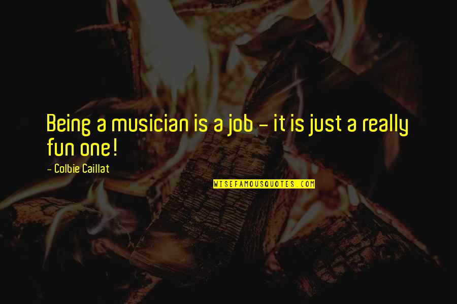 Caillat Quotes By Colbie Caillat: Being a musician is a job - it