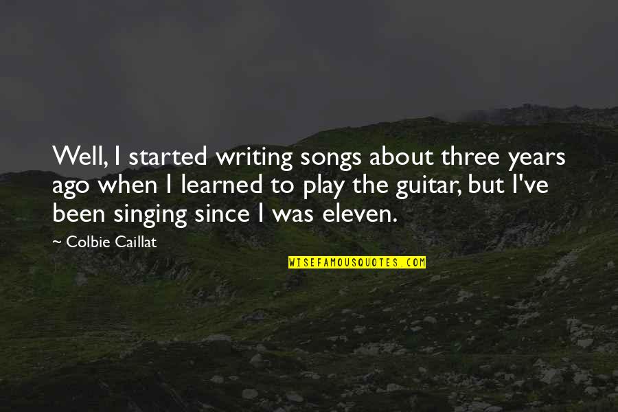 Caillat Quotes By Colbie Caillat: Well, I started writing songs about three years