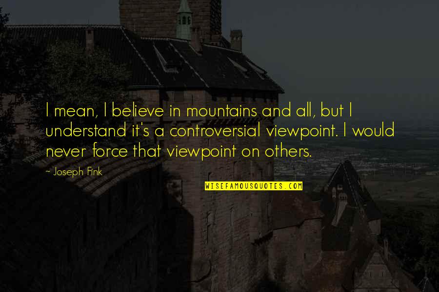 Caillebotis Quotes By Joseph Fink: I mean, I believe in mountains and all,