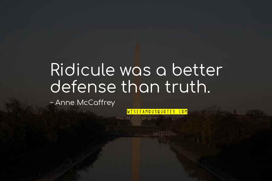 Caillet School Quotes By Anne McCaffrey: Ridicule was a better defense than truth. Caillet School Quotes By Anne McCaffrey: Ridicule was a better defense than truth.