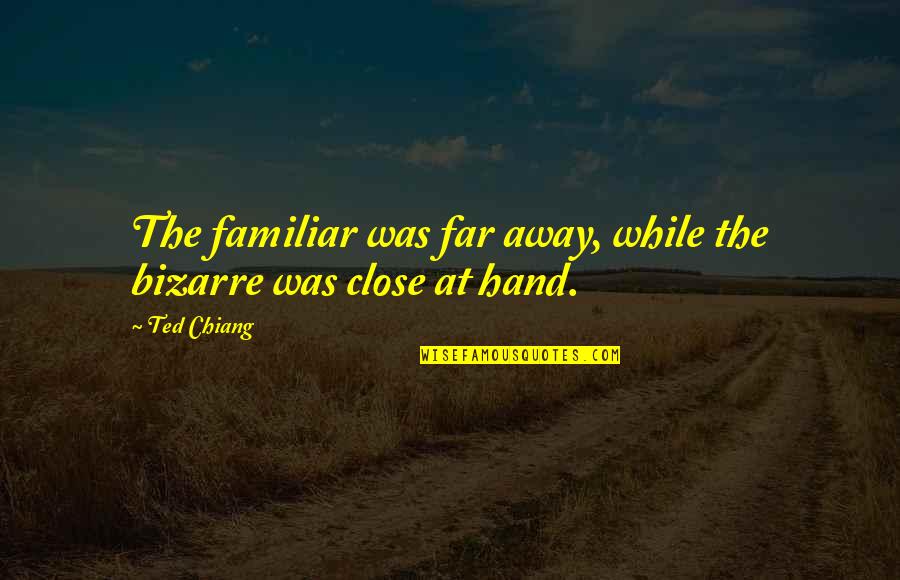 Caimanes Wildlands Quotes By Ted Chiang: The familiar was far away, while the bizarre