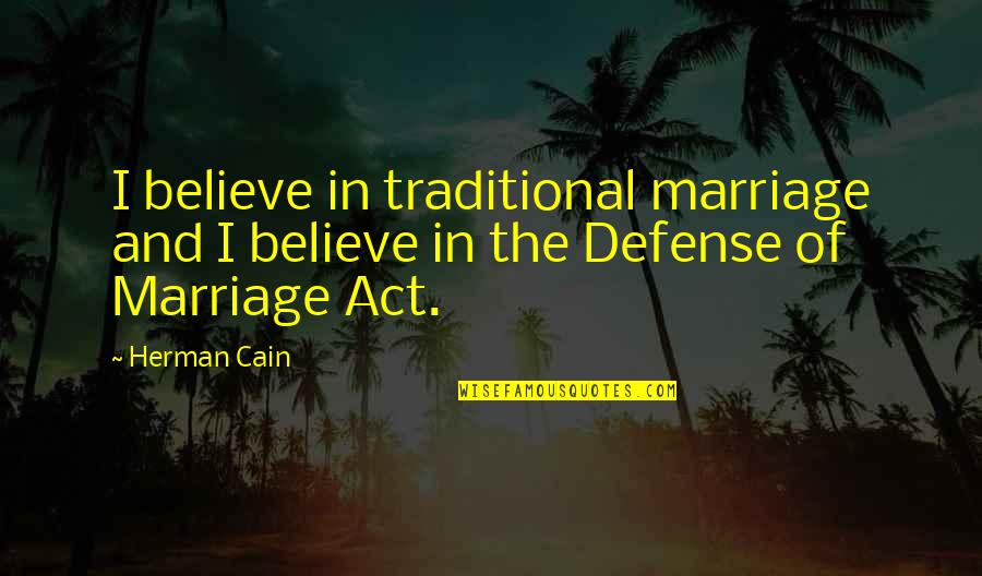 Cain Quotes By Herman Cain: I believe in traditional marriage and I believe