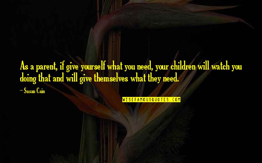 Cain Quotes By Susan Cain: As a parent, if give yourself what you