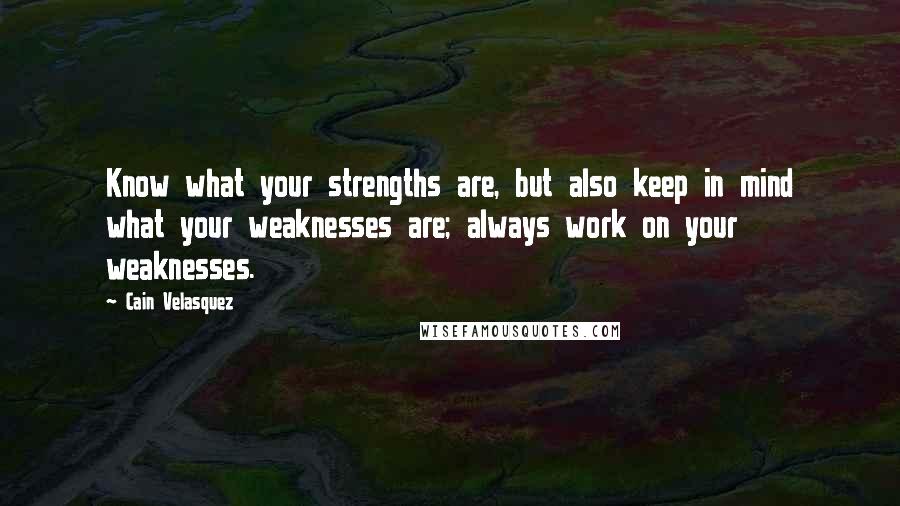 Cain Velasquez quotes: Know what your strengths are, but also keep in mind what your weaknesses are; always work on your weaknesses.