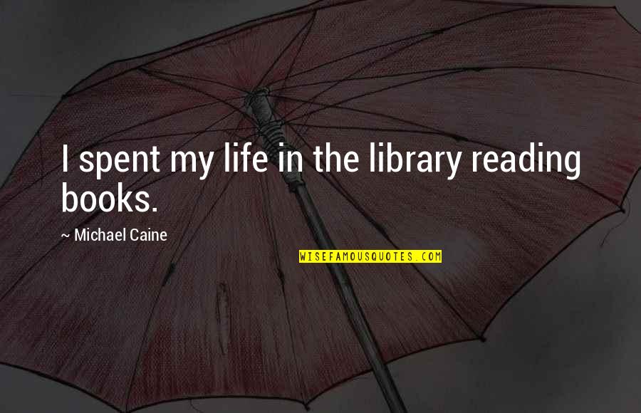 Caine Quotes By Michael Caine: I spent my life in the library reading