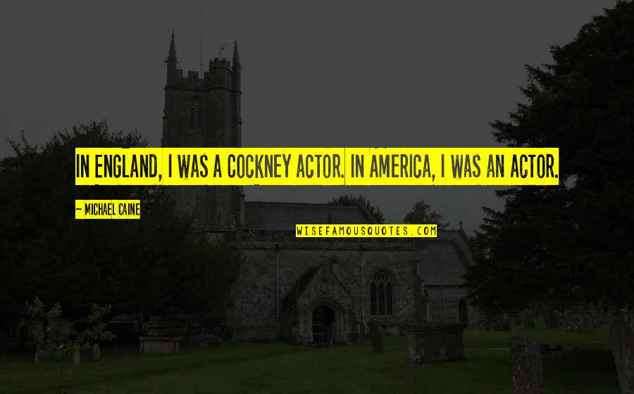 Caine Quotes By Michael Caine: In England, I was a Cockney actor. In