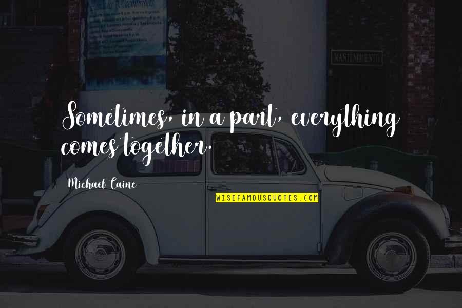 Caine Quotes By Michael Caine: Sometimes, in a part, everything comes together.