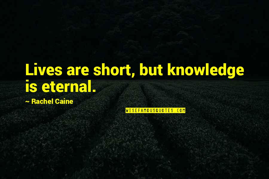 Caine Quotes By Rachel Caine: Lives are short, but knowledge is eternal.