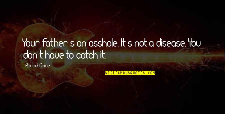 Caine's Quotes By Rachel Caine: Your father's an asshole. It's not a disease.