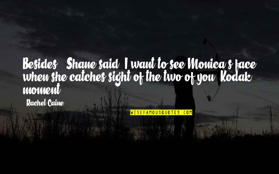 Caine's Quotes By Rachel Caine: Besides," Shane said "I want to see Monica's