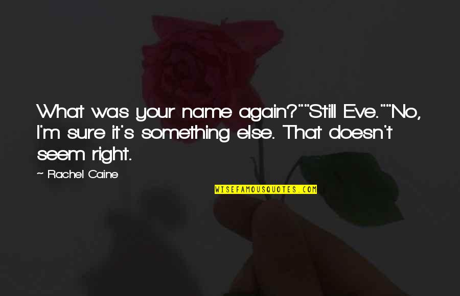 Caine's Quotes By Rachel Caine: What was your name again?""Still Eve.""No, I'm sure