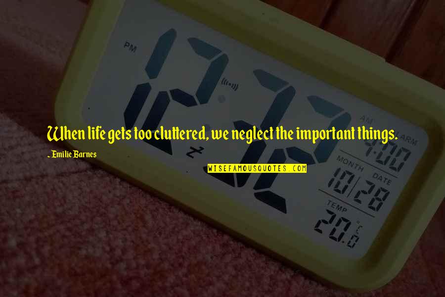 Cainon Quotes By Emilie Barnes: When life gets too cluttered, we neglect the