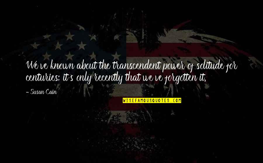 Cain's Quotes By Susan Cain: We've known about the transcendent power of solitude