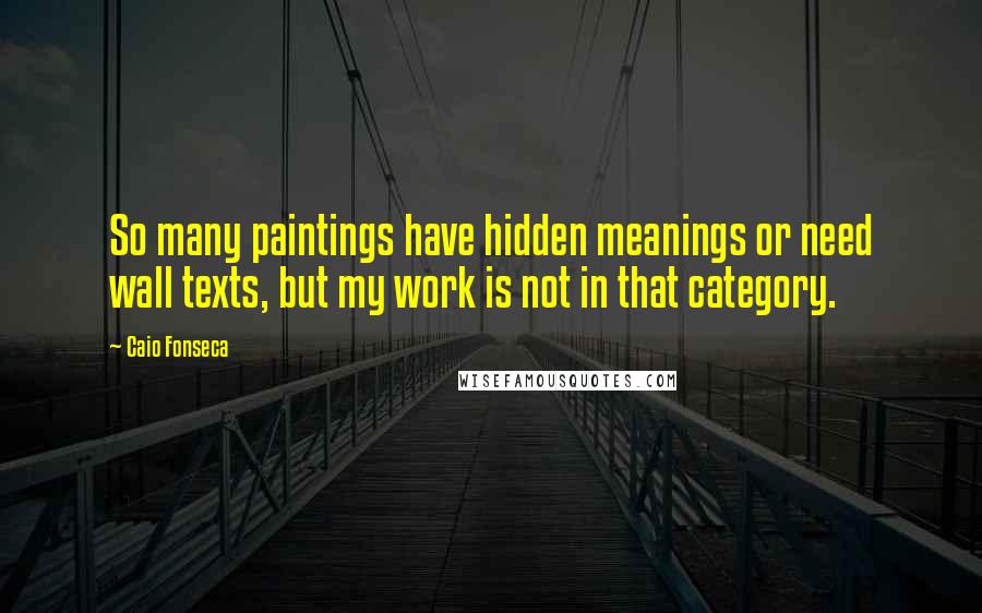 Caio Fonseca quotes: So many paintings have hidden meanings or need wall texts, but my work is not in that category.