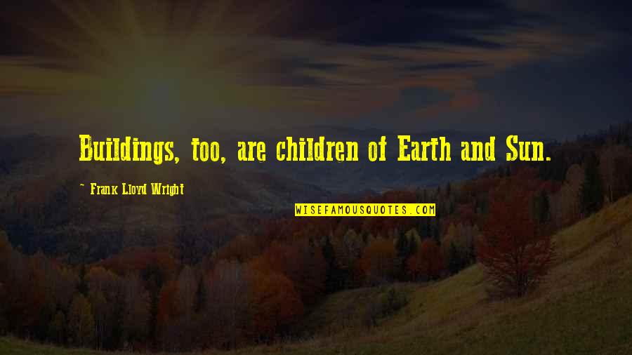 Caireen Little Secrets Quotes By Frank Lloyd Wright: Buildings, too, are children of Earth and Sun. Caireen Little Secrets Quotes By Frank Lloyd Wright: Buildings, too, are children of Earth and Sun.