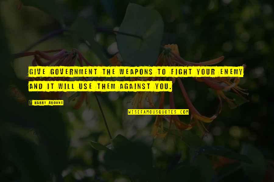 Caisa Quotes By Harry Browne: Give government the weapons to fight your enemy