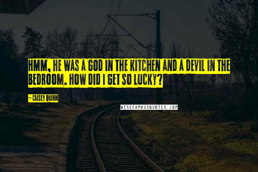 Caisey Quinn quotes: Hmm, he was a god in the kitchen and a devil in the bedroom. How did I get so lucky?