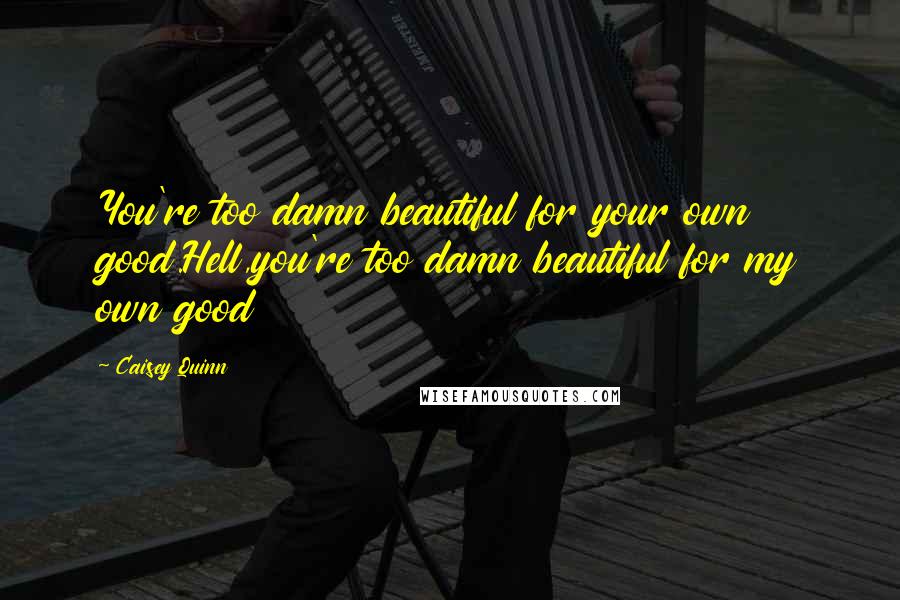Caisey Quinn quotes: You're too damn beautiful for your own good.Hell,you're too damn beautiful for my own good