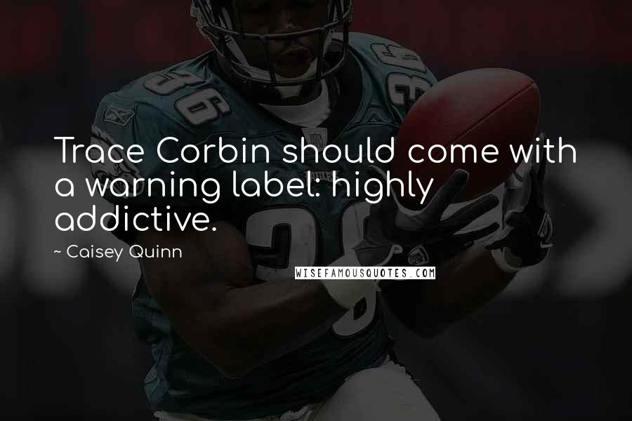 Caisey Quinn quotes: Trace Corbin should come with a warning label: highly addictive.