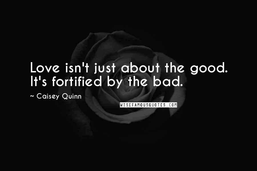Caisey Quinn quotes: Love isn't just about the good. It's fortified by the bad.