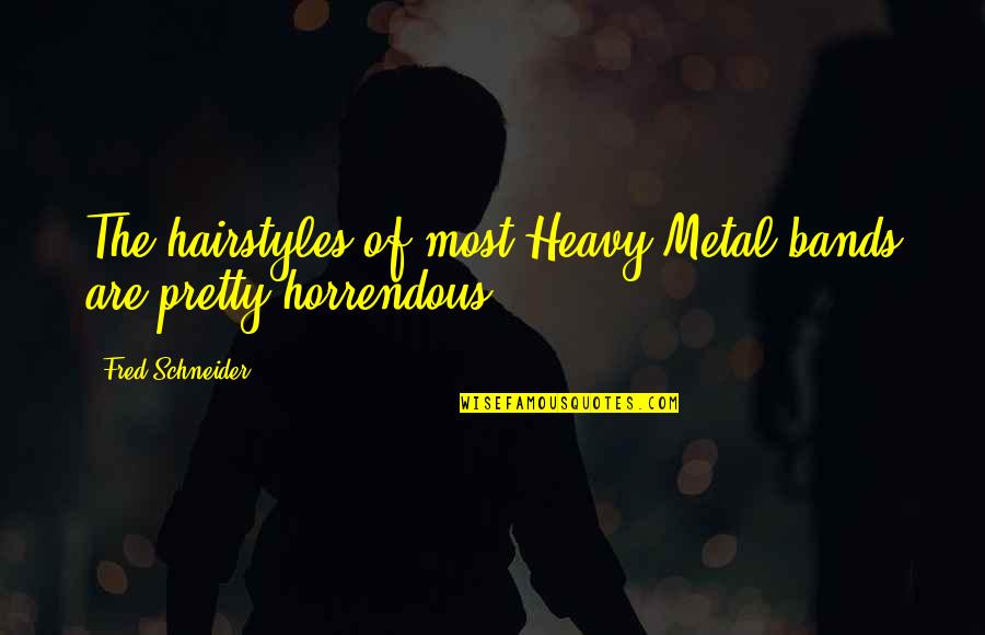 Caishan Quotes By Fred Schneider: The hairstyles of most Heavy Metal bands are Caishan Quotes By Fred Schneider: The hairstyles of most Heavy Metal bands are