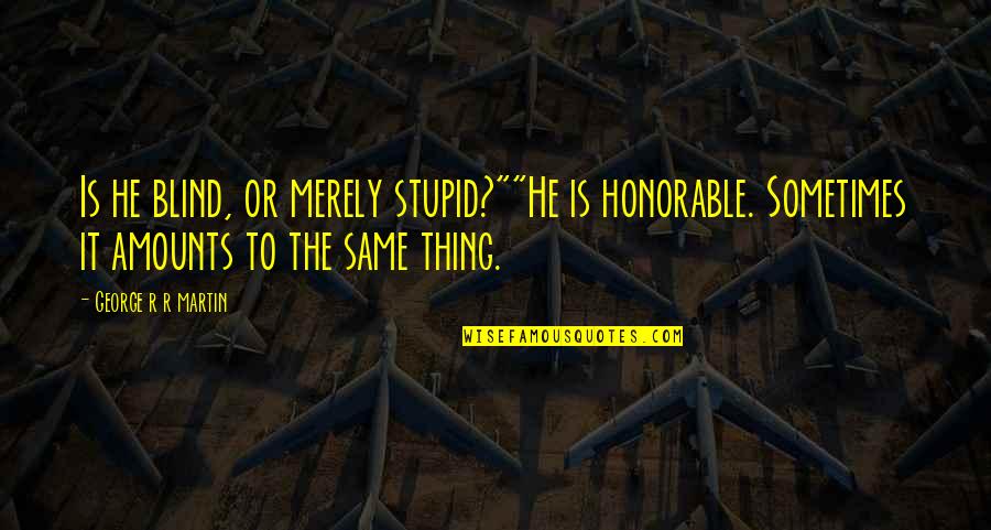 Caishan Quotes By George R R Martin: Is he blind, or merely stupid?""He is honorable. Caishan Quotes By George R R Martin: Is he blind, or merely stupid?""He is honorable.