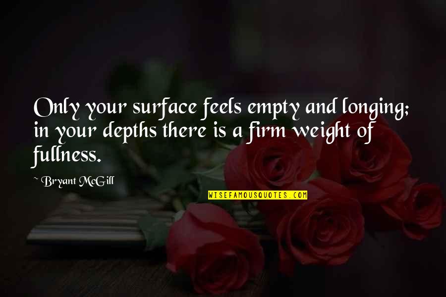 Caitlin Cooper Quotes By Bryant McGill: Only your surface feels empty and longing; in Caitlin Cooper Quotes By Bryant McGill: Only your surface feels empty and longing; in