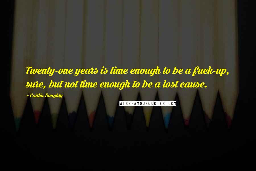 Caitlin Doughty quotes: Twenty-one years is time enough to be a fuck-up, sure, but not time enough to be a lost cause.