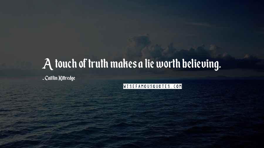 Caitlin Kittredge quotes: A touch of truth makes a lie worth believing.