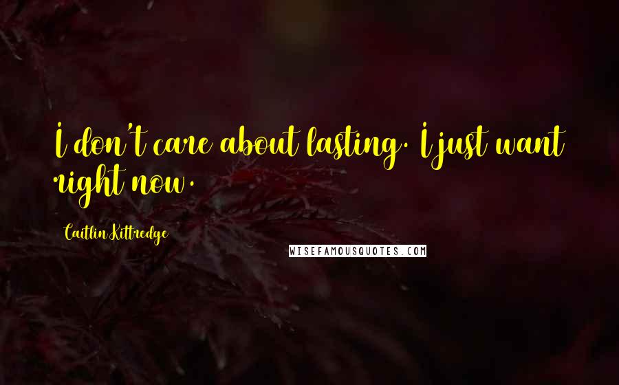 Caitlin Kittredge quotes: I don't care about lasting. I just want right now.