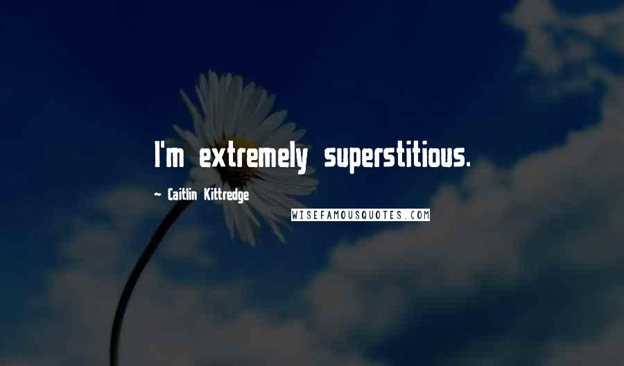 Caitlin Kittredge quotes: I'm extremely superstitious.