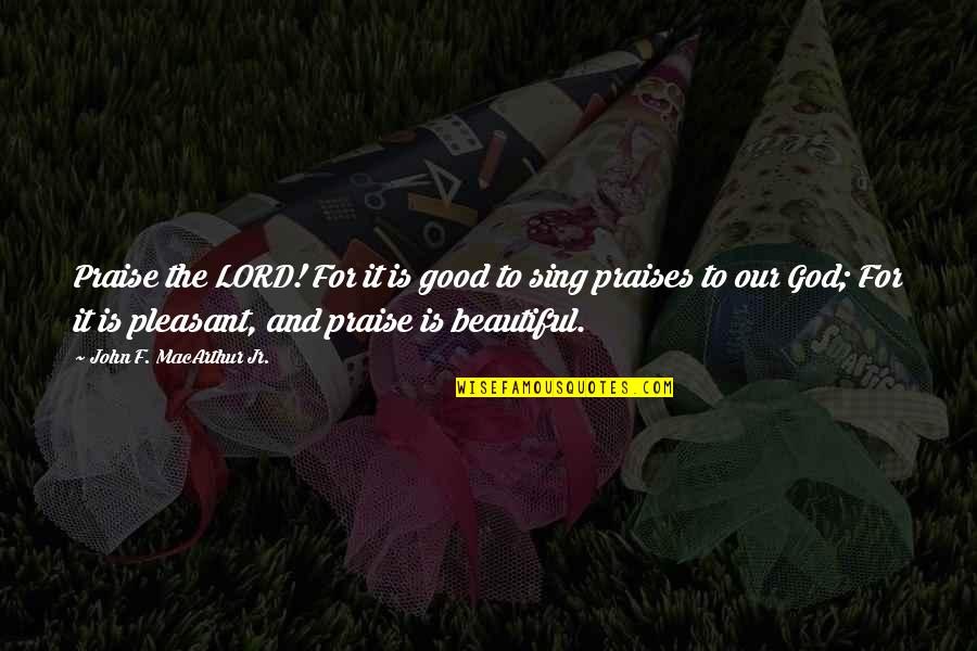 Caitlin Moran How To Be A Woman Quotes By John F. MacArthur Jr.: Praise the LORD! For it is good to Caitlin Moran How To Be A Woman Quotes By John F. MacArthur Jr.: Praise the LORD! For it is good to