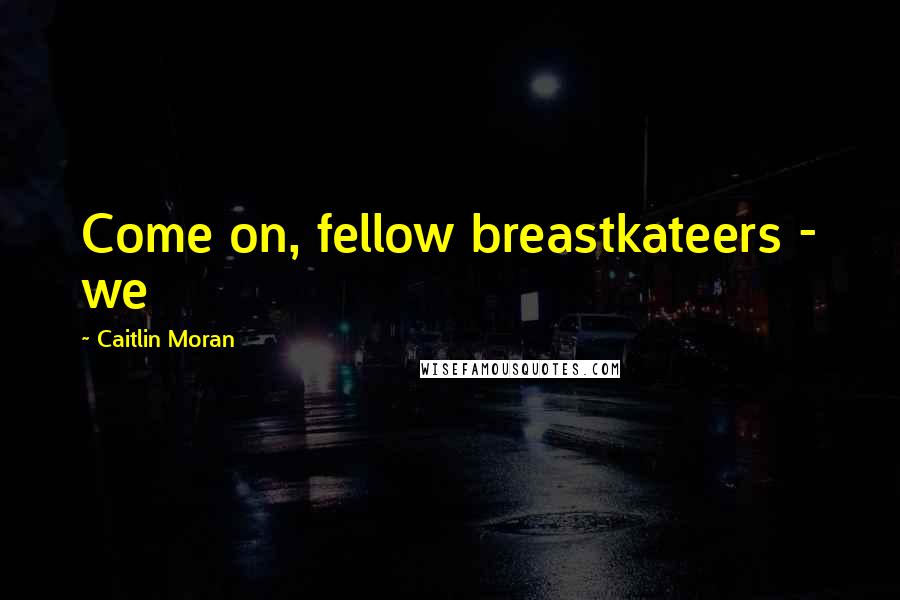 Caitlin Moran quotes: Come on, fellow breastkateers - we
