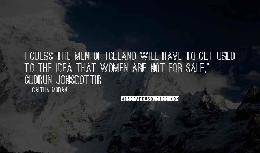 Caitlin Moran quotes: I guess the men of Iceland will have to get used to the idea that women are not for sale," ~ Gudrun Jonsdottir