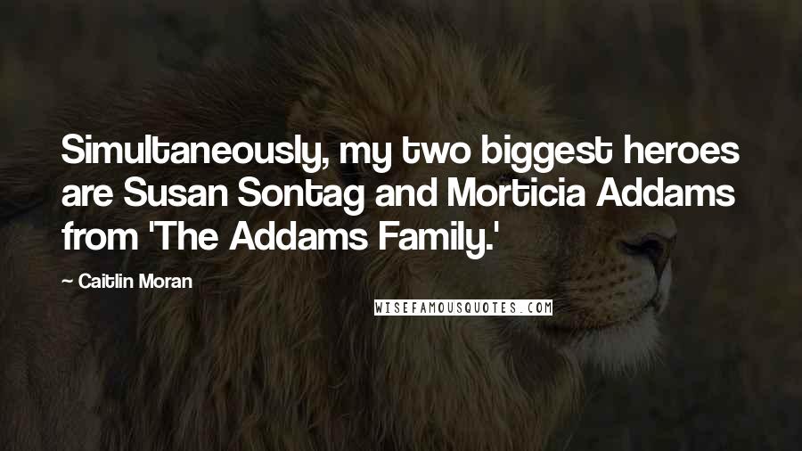 Caitlin Moran quotes: Simultaneously, my two biggest heroes are Susan Sontag and Morticia Addams from 'The Addams Family.' Caitlin Moran quotes: Simultaneously, my two biggest heroes are Susan Sontag and Morticia Addams from 'The Addams Family.'