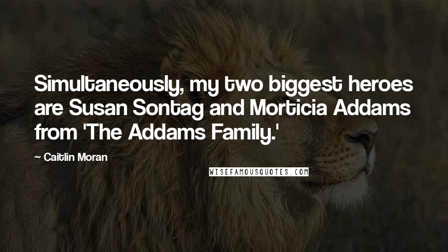 Caitlin Moran quotes: Simultaneously, my two biggest heroes are Susan Sontag and Morticia Addams from 'The Addams Family.'