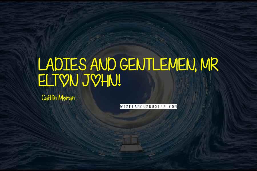 Caitlin Moran quotes: LADIES AND GENTLEMEN, MR ELTON JOHN!