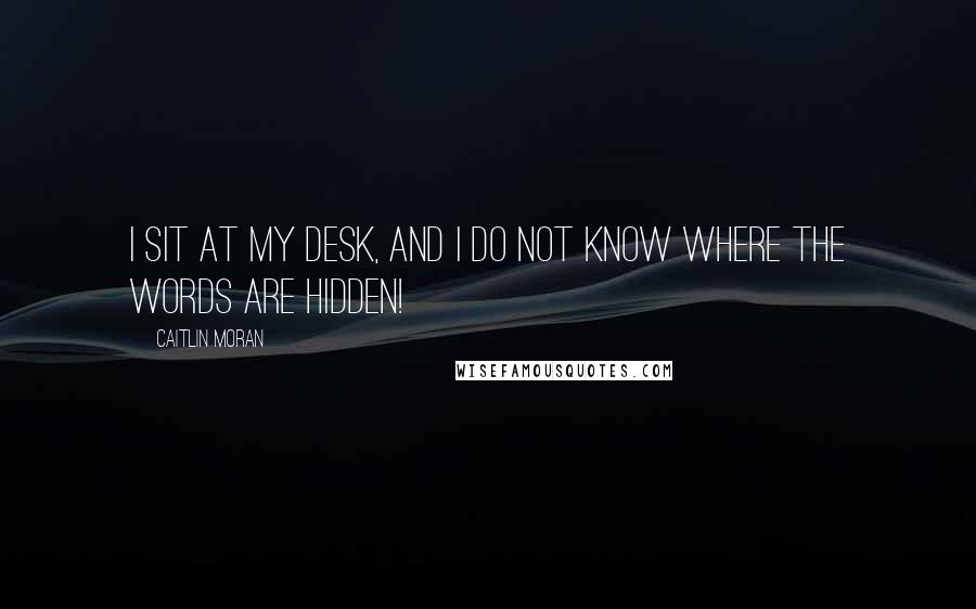 Caitlin Moran quotes: I sit at my desk, and I do not know where the words are hidden!