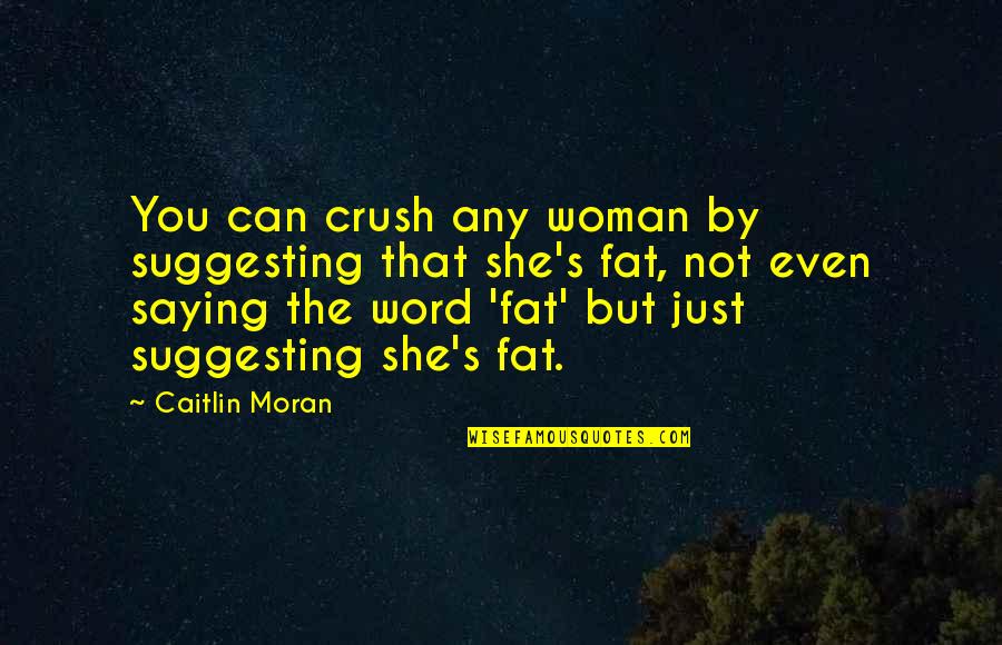 Caitlin Moran Quotes By Caitlin Moran: You can crush any woman by suggesting that