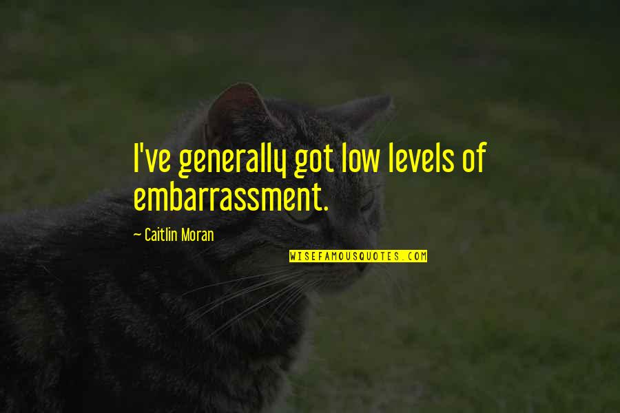 Caitlin Moran Quotes By Caitlin Moran: I've generally got low levels of embarrassment.