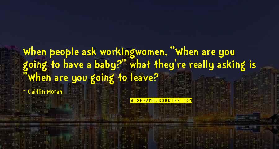 Caitlin Moran Quotes By Caitlin Moran: When people ask workingwomen, "When are you going